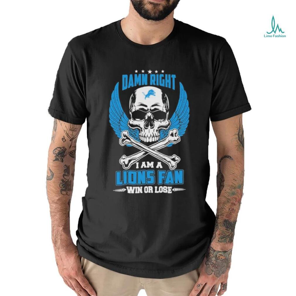 Damn right I am a Lions fan win or lose shirt Damn right I am a Lions fan win or lose shirt
