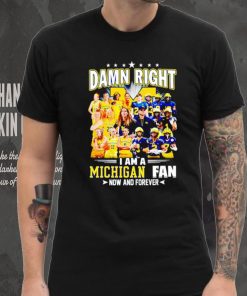 Damn right I am a Michigan men’s and women’s football basketball fan now and forever shirt