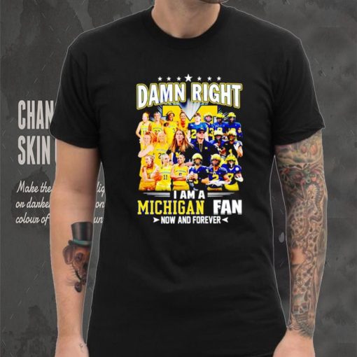 Damn right I am a Michigan men’s and women’s football basketball fan now and forever shirt