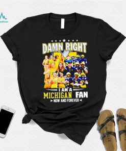 Damn right I am a Michigan men’s and women’s football basketball fan now and forever shirt