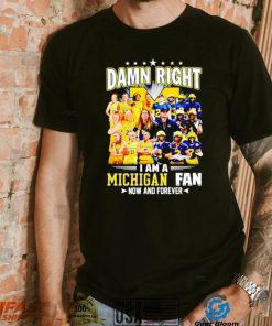 Damn right I am a Michigan men’s and women’s football basketball fan now and forever shirt