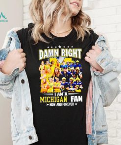 Damn right I am a Michigan men’s and women’s football basketball fan now and forever shirt