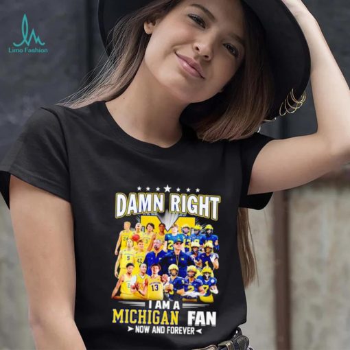 Damn right I am a Michigan men’s football and basketball fan now and forever shirt