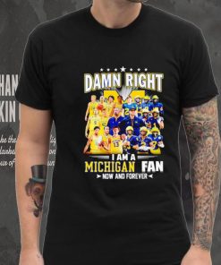 Damn right I am a Michigan men’s football and basketball fan now and forever shirt