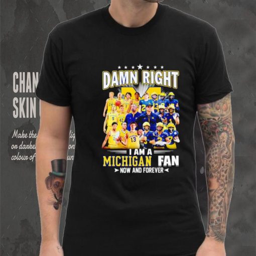 Damn right I am a Michigan men’s football and basketball fan now and forever shirt