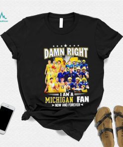 Damn right I am a Michigan men’s football and basketball fan now and forever shirt