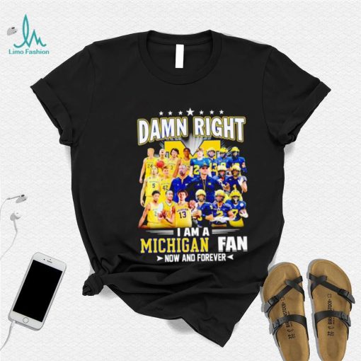 Damn right I am a Michigan men’s football and basketball fan now and forever shirt