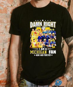 Damn right I am a Michigan men’s football and basketball fan now and forever shirt