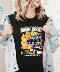 Damn right I am a Michigan men’s football and basketball fan now and forever shirt