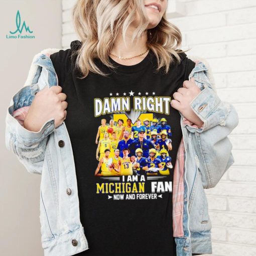 Damn right I am a Michigan men’s football and basketball fan now and forever shirt