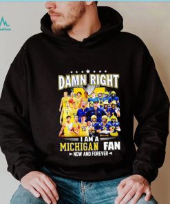 Damn right I am a Michigan men’s football and basketball fan now and forever shirt