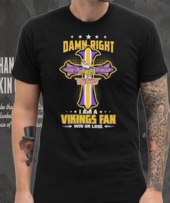 Damn right I am a Minnesota Vikings fan win or lose Classic T shirt