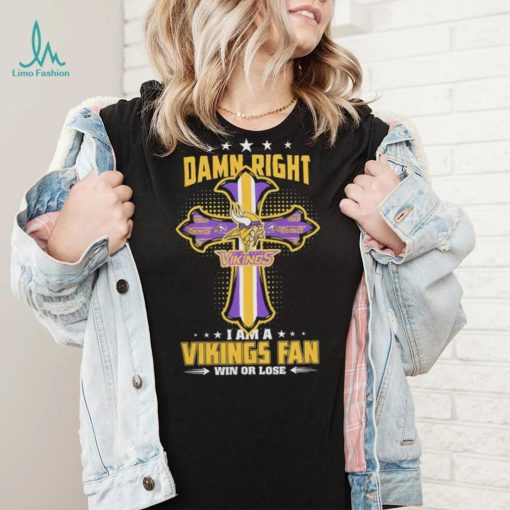 Damn right I am a Minnesota Vikings fan win or lose Classic T shirt