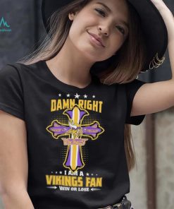 Damn right I am a Minnesota Vikings fan win or lose Classic T shirt