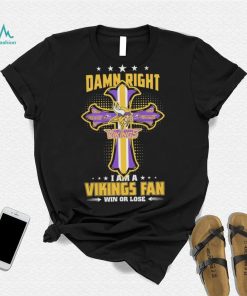 Damn right I am a Minnesota Vikings fan win or lose Classic T shirt