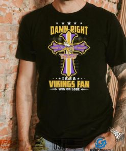 Damn right I am a Minnesota Vikings fan win or lose Classic T shirt