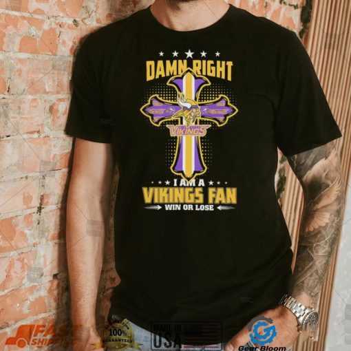 Damn right I am a Minnesota Vikings fan win or lose Classic T shirt