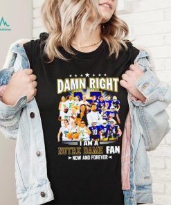 Damn right I am a Notre Dame men’s and women’s football basketball fan now and forever shirt