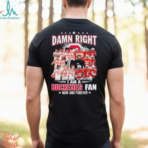 Damn right i am a Buckeyes fan now and forever 2023 shirt