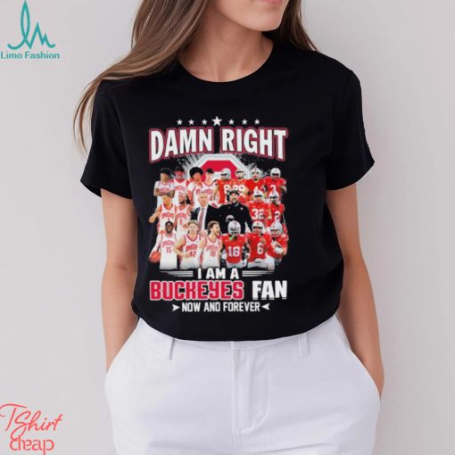 Damn right i am a Buckeyes fan now and forever 2023 shirt