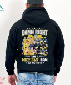 Damn right i am a Michigan fan now and forever 2023 shirt