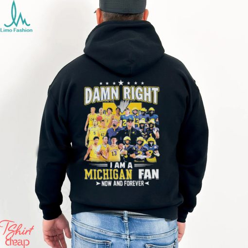 Damn right i am a Michigan fan now and forever 2023 shirt