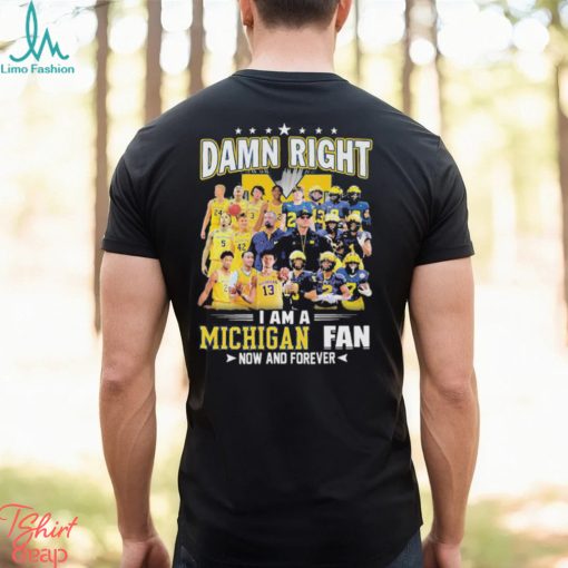 Damn right i am a Michigan fan now and forever 2023 shirt