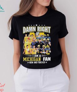 Damn right i am a Michigan fan now and forever 2023 shirt