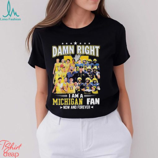 Damn right i am a Michigan fan now and forever 2023 shirt