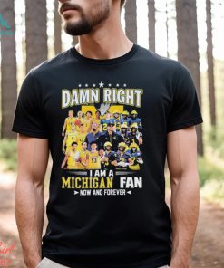 Damn right i am a Michigan fan now and forever 2023 shirt