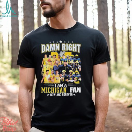 Damn right i am a Michigan fan now and forever 2023 shirt