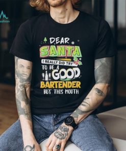 Dear Santa I Really Did Try To Be A Good Bartender But This Mouth T Shirt