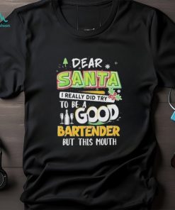 Dear Santa I Really Did Try To Be A Good Bartender But This Mouth T Shirt