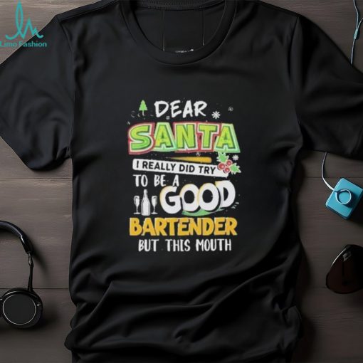 Dear Santa I Really Did Try To Be A Good Bartender But This Mouth T Shirt