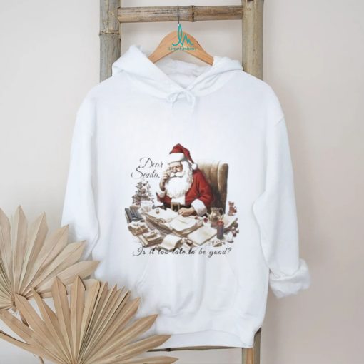 Dear Santa Is It Too Late To Be Good Christmas Shirt