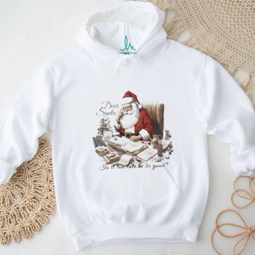 Dear Santa Is It Too Late To Be Good Christmas Shirt