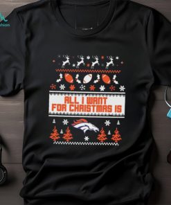 Denver Broncos All I Want For Christmas Is Ugly Christmas Shirt