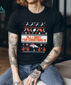 Denver Broncos All I Want For Christmas Is Ugly Christmas Shirt