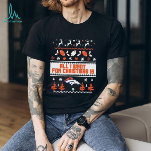 Denver Broncos All I Want For Christmas Is Ugly Christmas Shirt