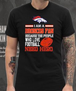 Denver Broncos fan because the people who love Football need hero Shirt