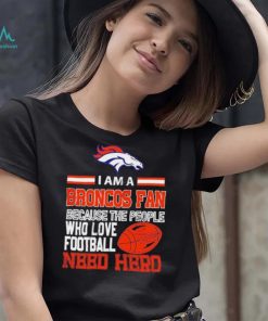 Denver Broncos fan because the people who love Football need hero Shirt