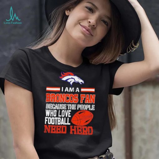 Denver Broncos fan because the people who love Football need hero Shirt