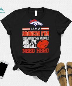 Denver Broncos fan because the people who love Football need hero Shirt