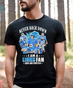 Detroit Lions Never Back Down I Am A Lions Fan Now And Forever Signatures Shirt