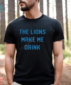 Detroit Shirt Company Merch Lions Make Me Drink T Shirt Detroit Lions