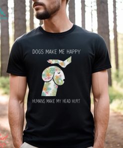 Dogs Make Me Happy Humans Make My Head Hurt T Shirt