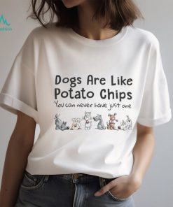 Dogs are like potato chips you can never have just one Tshirt