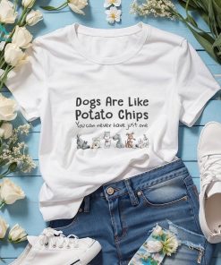 Dogs are like potato chips you can never have just one Tshirt