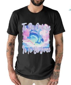 Dolphin To Be Be Cringe Is To Be Free shirt