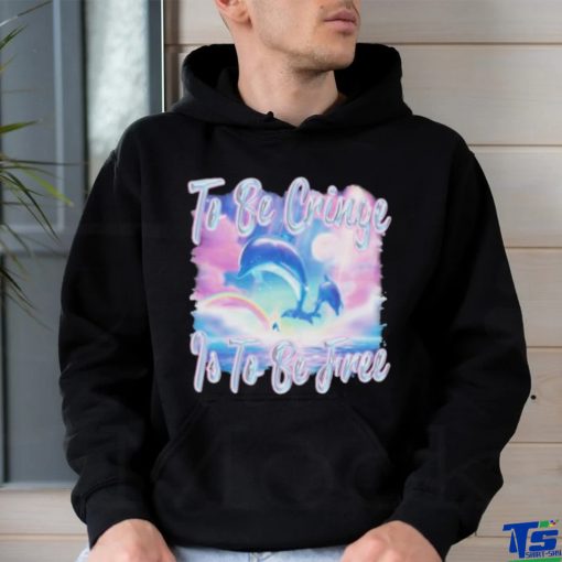 Dolphin To Be Be Cringe Is To Be Free shirt